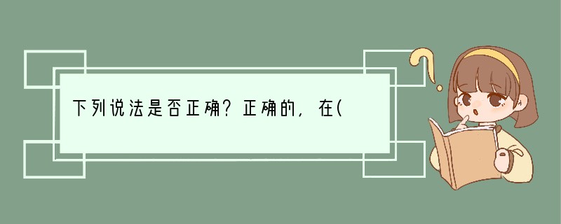 下列说法是否正确？正确的，在( )中打“√”，错误的，在( )中打“×”。(1)蛋白